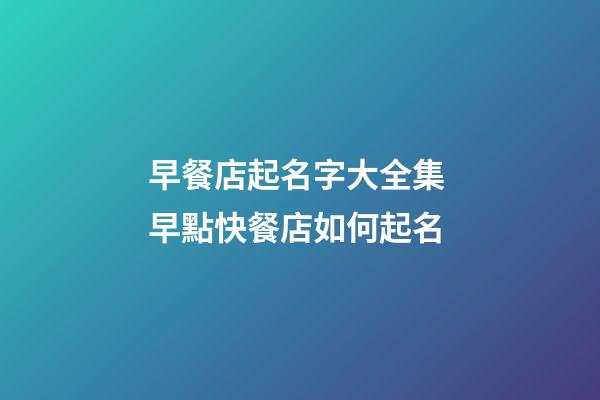 早餐店起名字大全集 早點快餐店如何起名-第1張-店鋪起名-玄機派